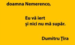 Doamna Nemerenco, eu vă iert și nici nu mă supăr