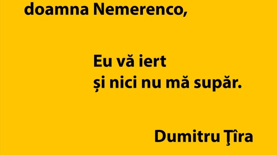 Doamna Nemerenco, eu vă iert și nici nu mă supăr